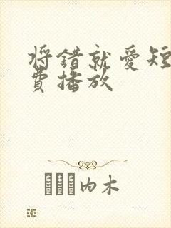 将错就爱短剧免费播放