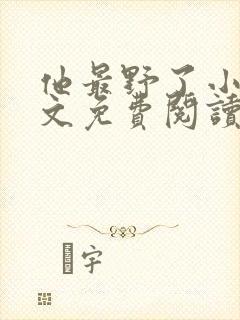 他最野了小说全文免费阅读无弹窗