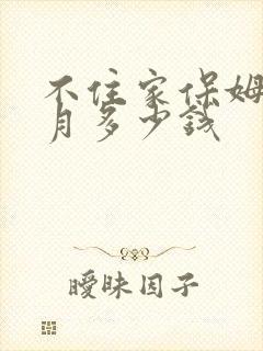 不住家保姆一个月多少钱