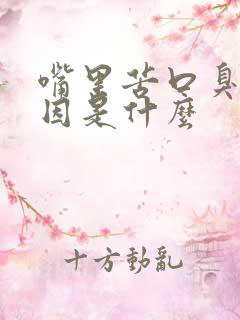 嘴里苦口臭的原因是什么