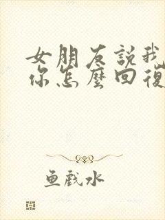 女朋友说我讨厌你怎么回复