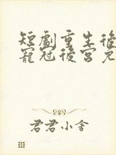 短剧重生后,她宠冠后宫免费观看全集