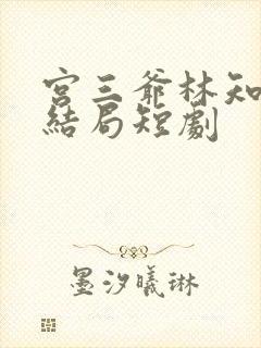 宫三爷林知意大结局短剧