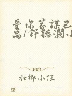 爱你蓄谋已久卓禹/舒听澜小说最新章节在线