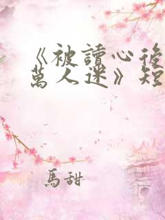 《被读心后成了万人迷》短剧免费看
