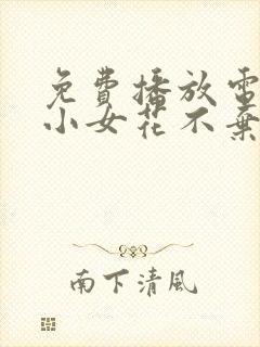免费播放电视剧小女花不弃
