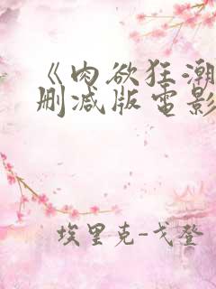 《肉欲狂潮》无删减版电影