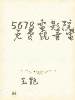 5678电影院免费观看电视剧的网站