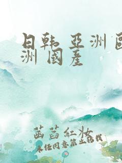 日韩 亚洲 欧洲 国产