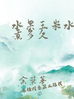 水果玉米水开后煮多久