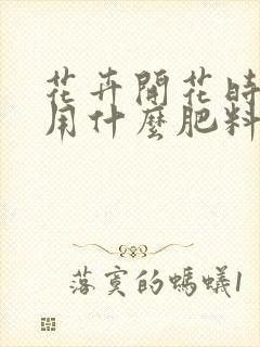 花卉开花时应该用什么肥料