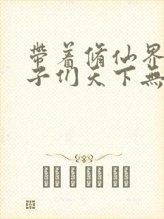 带着修仙界的妹子们天下无敌漫画免费