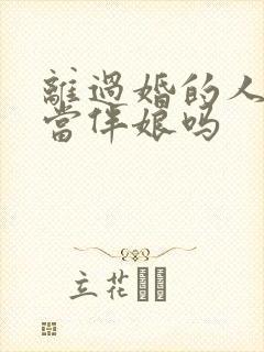离过婚的人可以当伴娘吗