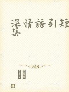 深情诱引短剧全集