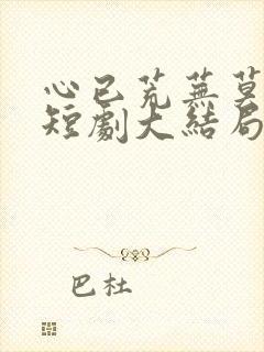 心已荒芜莫归来短剧大结局