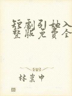 短剧引她入室完整版免费全集