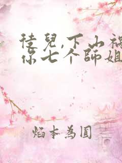 徒儿,下山祸害你七个师姐去吧小
