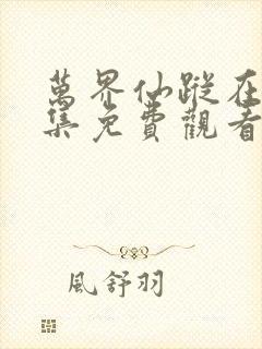 万界仙踪在线全集免费观看