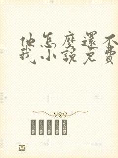 他怎么还不喜欢我小说免费阅读