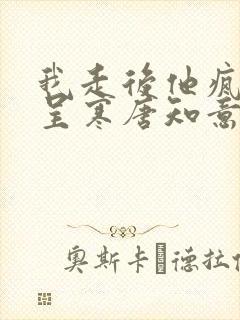我走后他疯了靳呈寒唐知意免费阅读