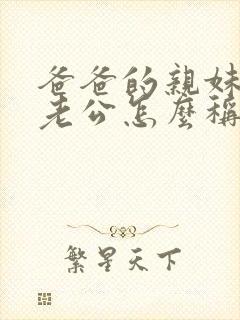 爸爸的亲妹妹的老公怎么称呼