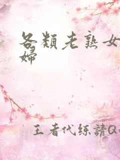 各类老熟女老熟妇