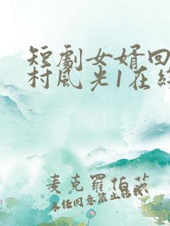 短剧女婿回乡全村风光1在线观看