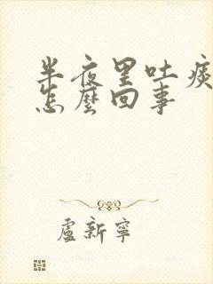 半夜里吐痰有血怎么回事
