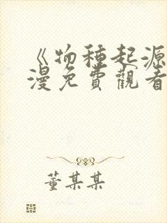 《物种起源》韩漫免费观看