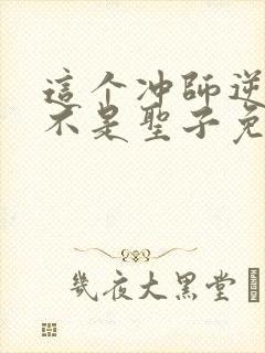 这个冲师逆徒才不是圣子免费观看