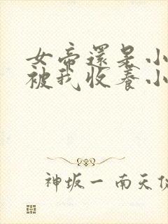 女帝还是小可怜被我收养小说免费阅读