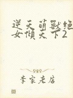 逆天萌兽绝世妖女倾天下2