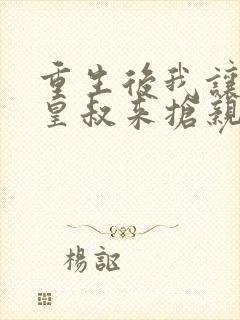 重生后我让前夫皇叔来抢亲在线看