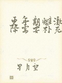 更年期雌激素下降需要补充雌激素吗