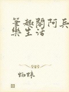 笔趣阁阿兵的快乐生活