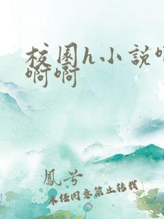 校园h小说啊啊啊啊