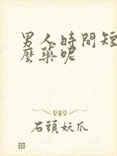 男人时间短吃甚么药呢