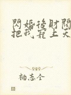 闪婚后财阀老公把我宠上天