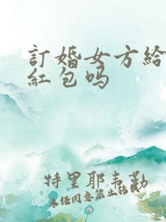 订婚女方给女婿红包吗