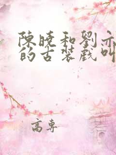 陈晓和刘亦菲演的古装戏叫什么名字