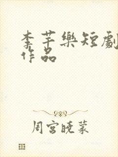 李芊乐短剧全部作品