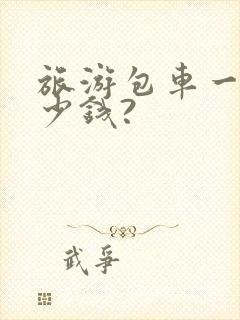 旅游包车一天多少钱?