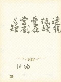 《当爱抵达时》短剧在线观看全集