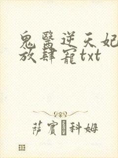 鬼医逆天妃魔帝放肆宠txt