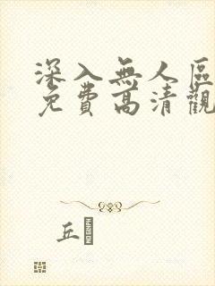 深入无人区短剧免费高清观看