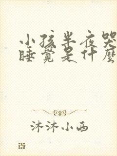 小孩半夜哭闹不睡觉是什么原因