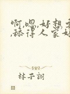啊,嗯,好想要,舔得人家好痒啊