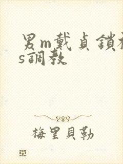 男m戴贞锁被女s调教