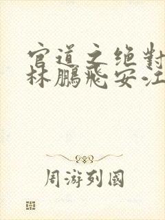 官道之绝对权力林鹏飞安江全文免费小说