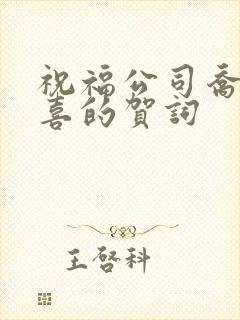 祝福公司乔迁之喜的贺词